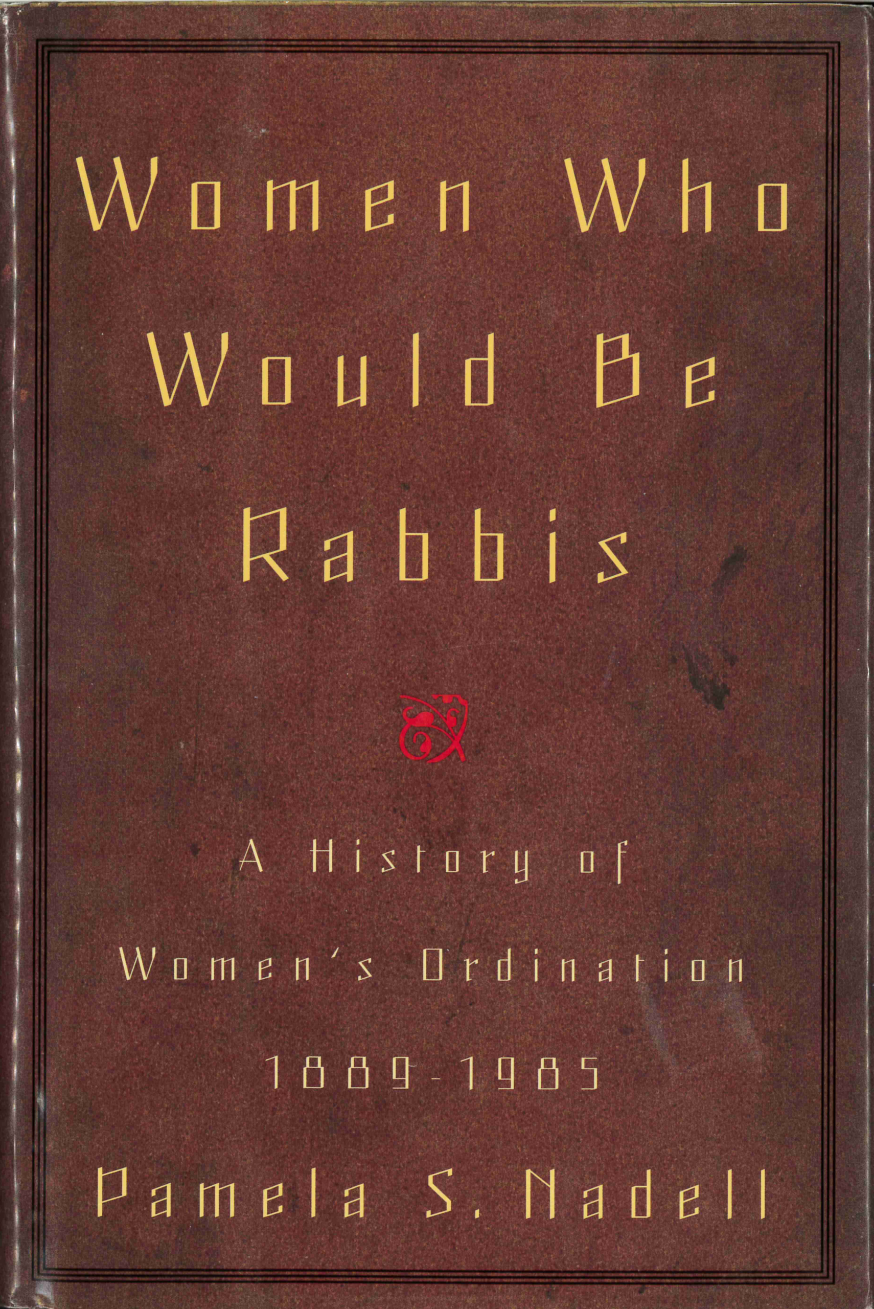 Women Who Would Be Rabbis A History of Women’s Ordination, 1889–1985 by Pamela Nadell